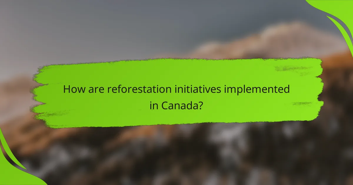 How are reforestation initiatives implemented in Canada?
