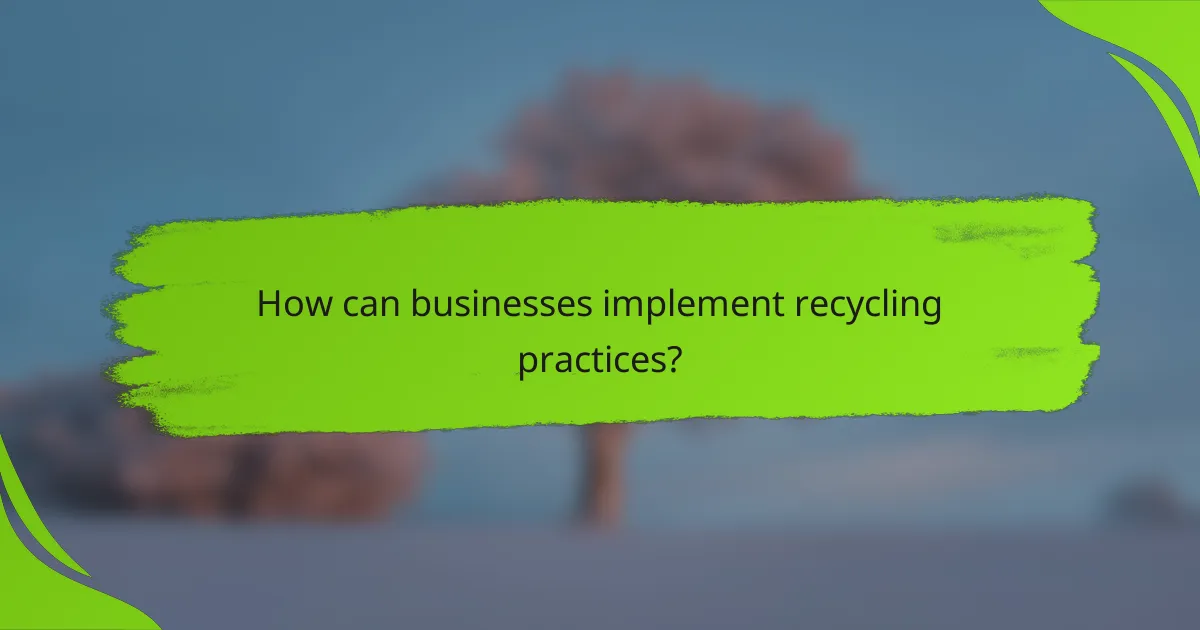 How can businesses implement recycling practices?