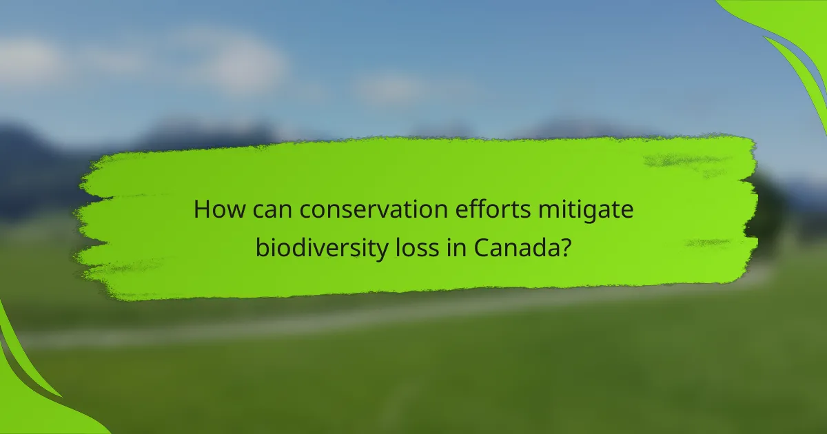 How can conservation efforts mitigate biodiversity loss in Canada?