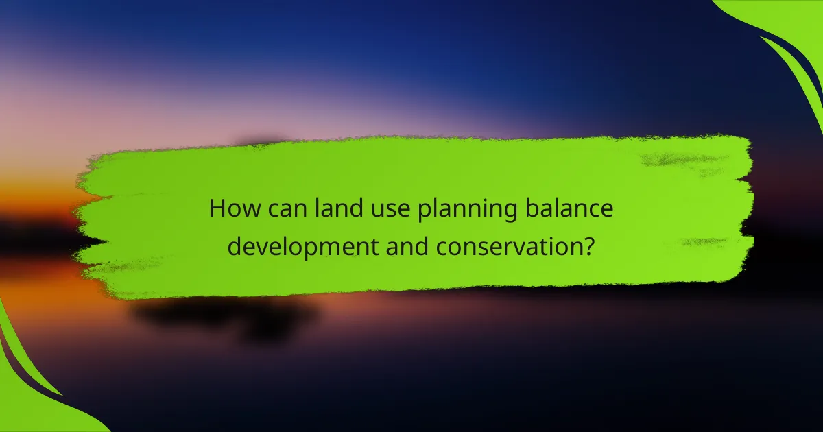 How can land use planning balance development and conservation?