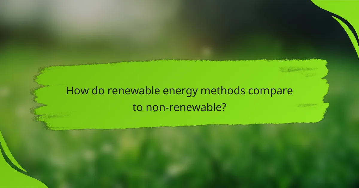 How do renewable energy methods compare to non-renewable?