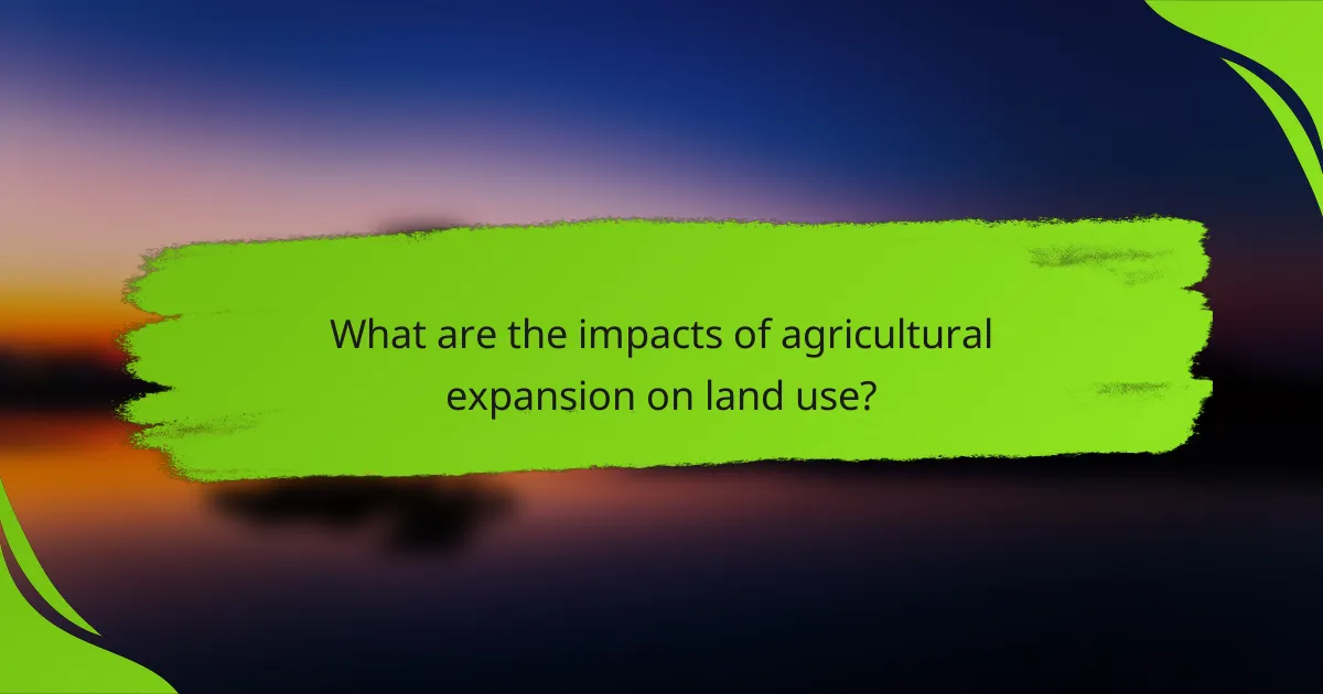 What are the impacts of agricultural expansion on land use?