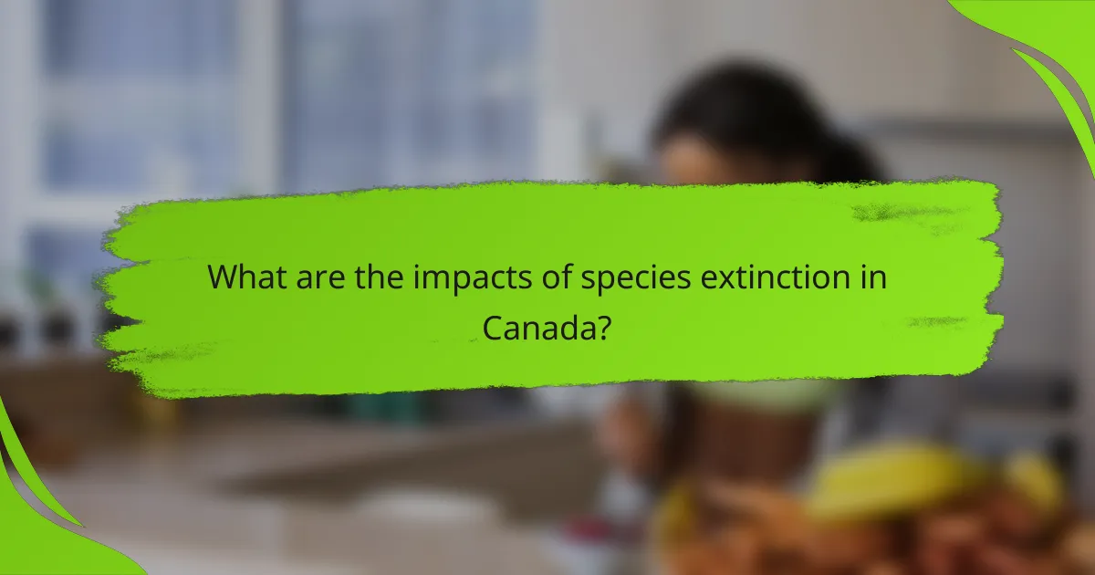 What are the impacts of species extinction in Canada?