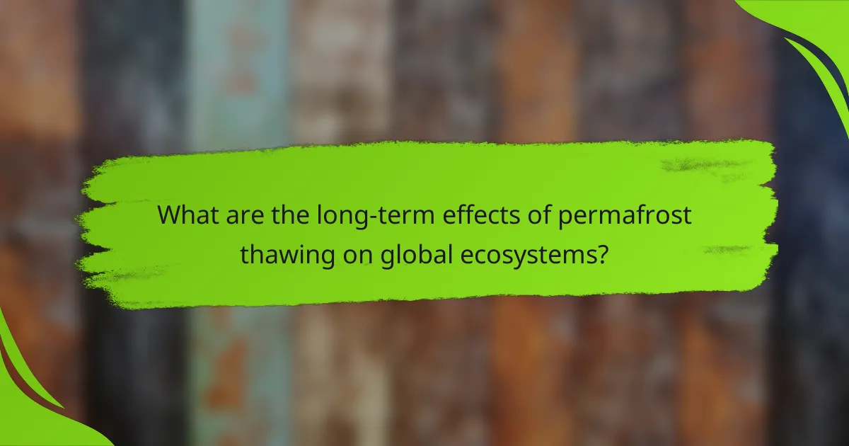 What are the long-term effects of permafrost thawing on global ecosystems?