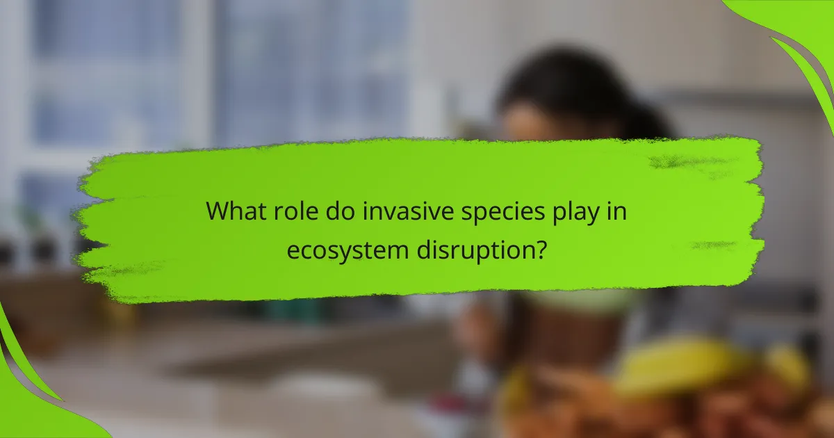 What role do invasive species play in ecosystem disruption?